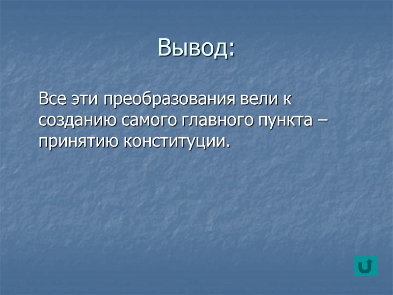 Вывод:  Все эти преобразования вели к созданию самого главного пункта – принятию конституции.